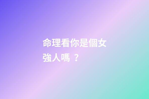 命理看你是個女強人嗎？